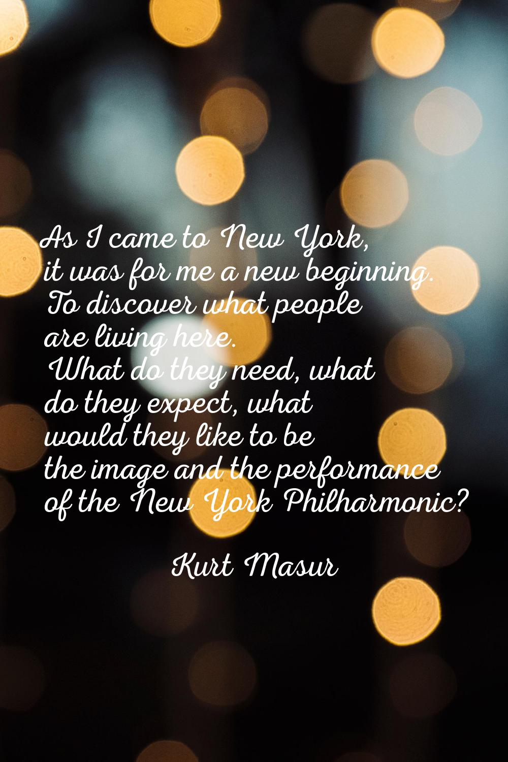 As I came to New York, it was for me a new beginning. To discover what people are living here. What