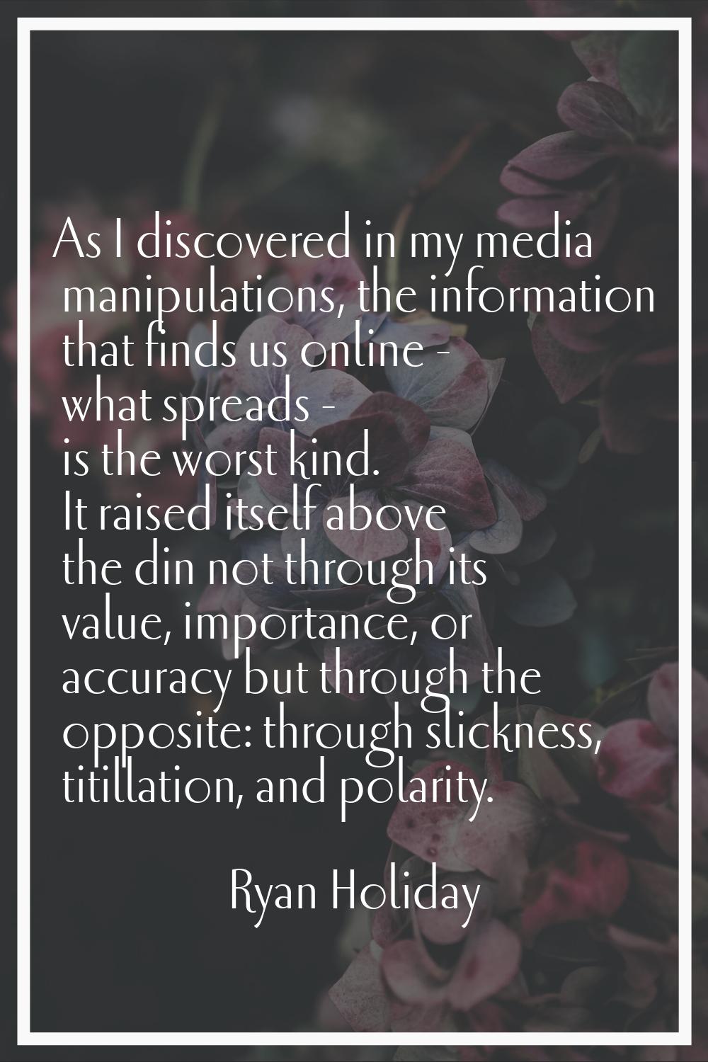 As I discovered in my media manipulations, the information that finds us online - what spreads - is