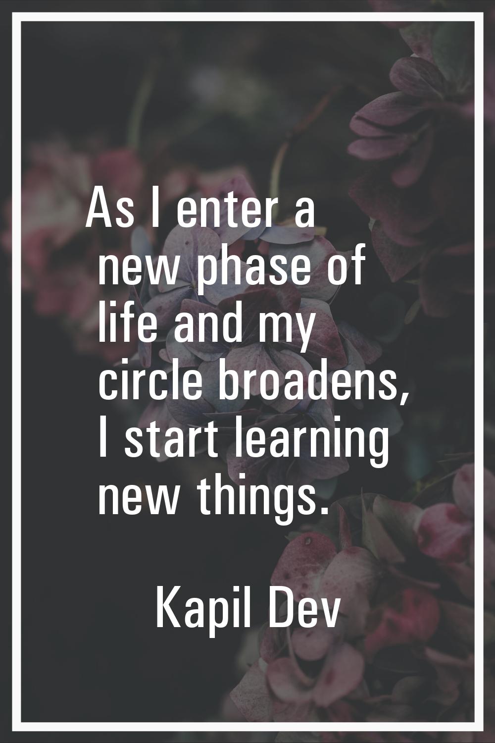 As I enter a new phase of life and my circle broadens, I start learning new things.