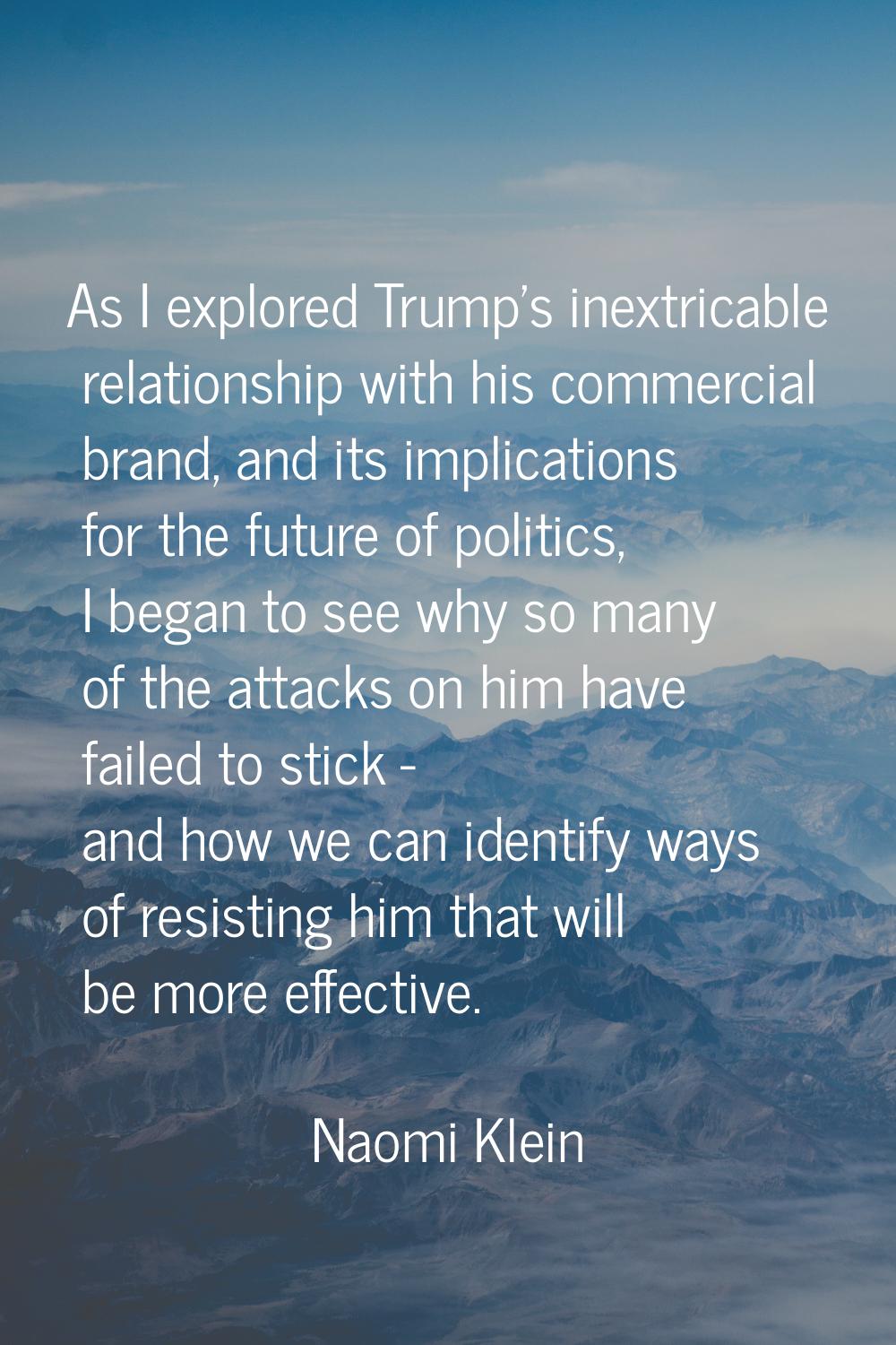 As I explored Trump's inextricable relationship with his commercial brand, and its implications for