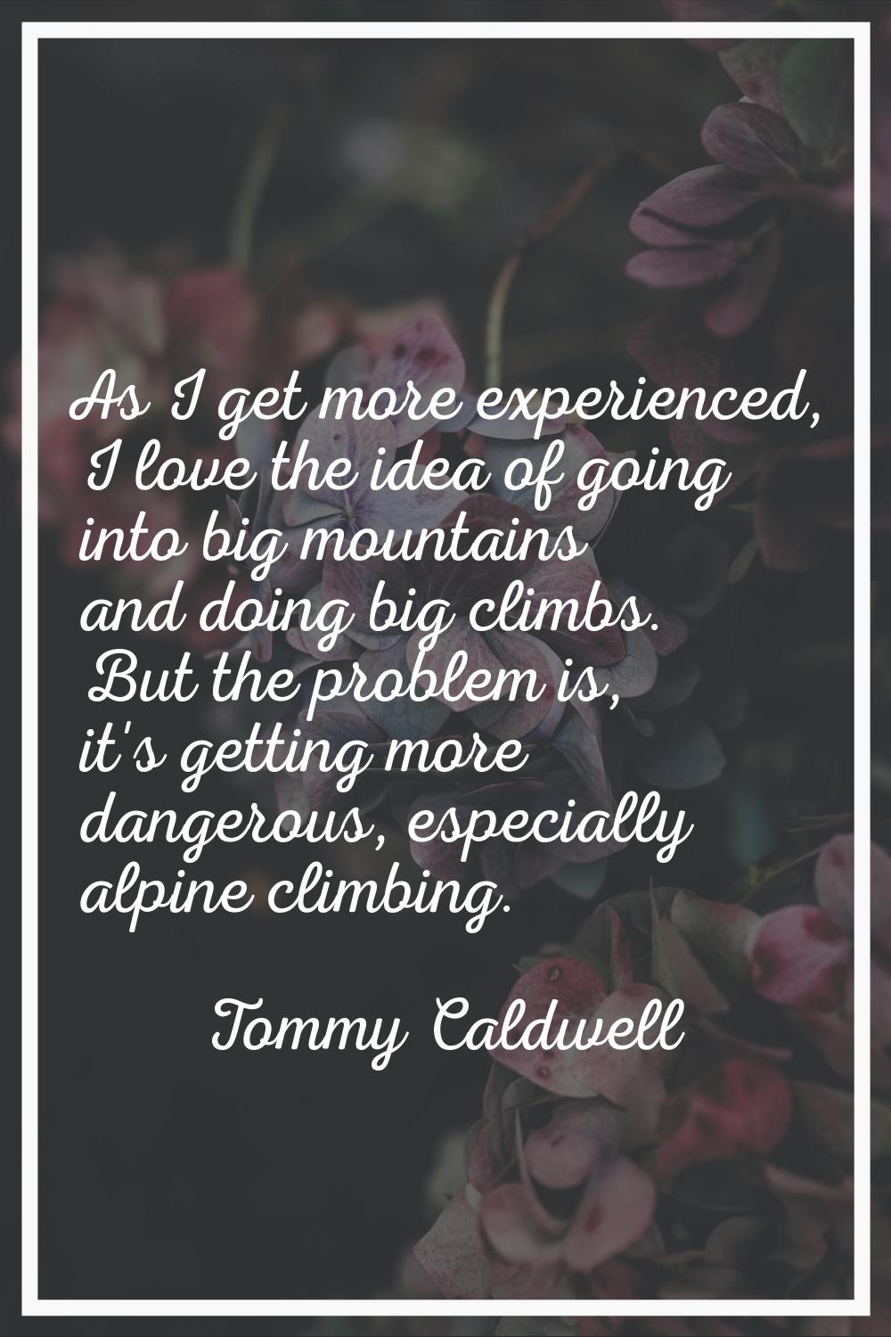 As I get more experienced, I love the idea of going into big mountains and doing big climbs. But th