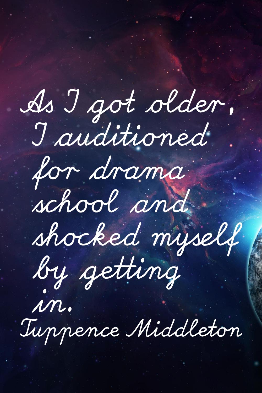 As I got older, I auditioned for drama school and shocked myself by getting in.