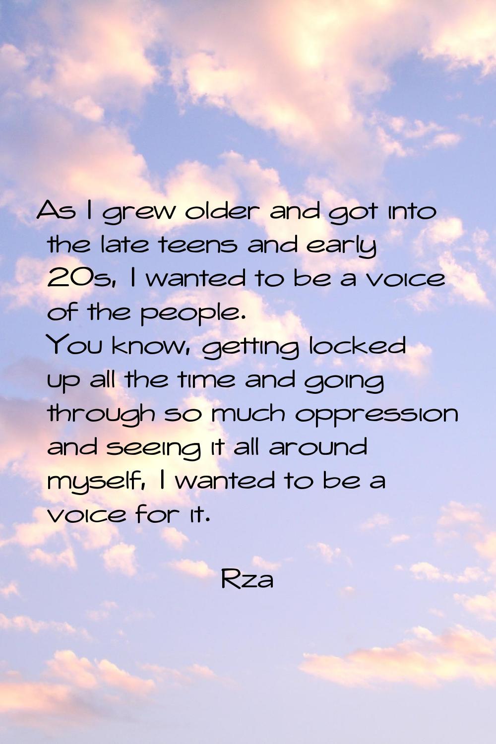 As I grew older and got into the late teens and early 20s, I wanted to be a voice of the people. Yo