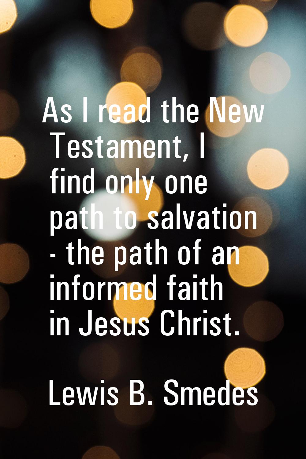 As I read the New Testament, I find only one path to salvation - the path of an informed faith in J