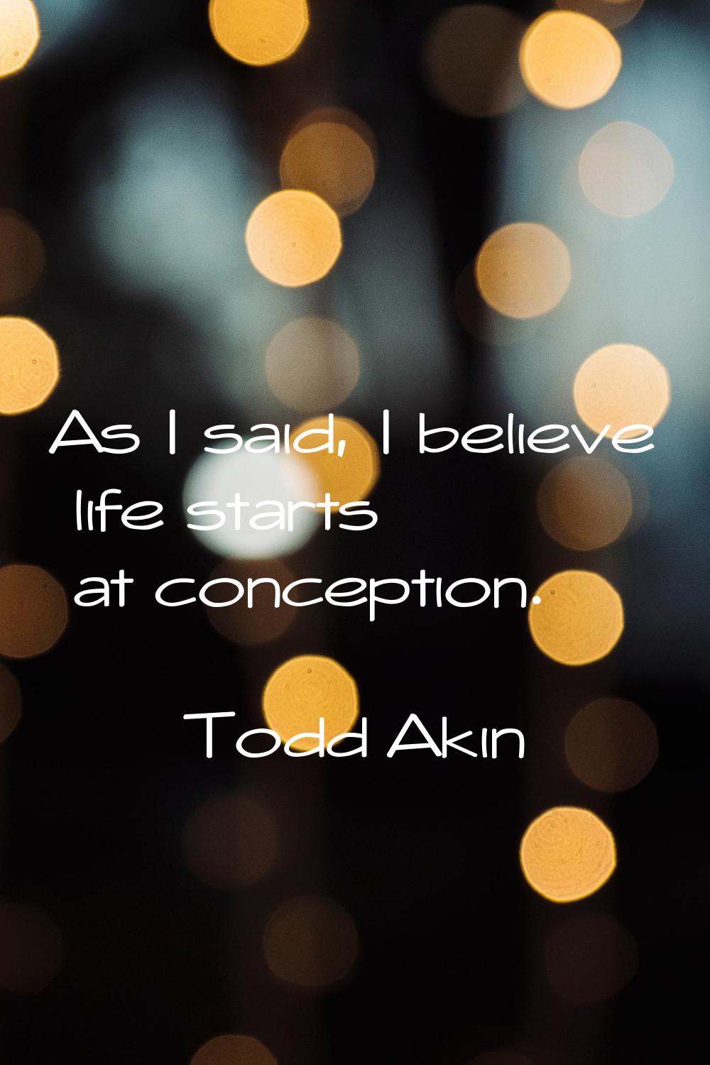 As I said, I believe life starts at conception.