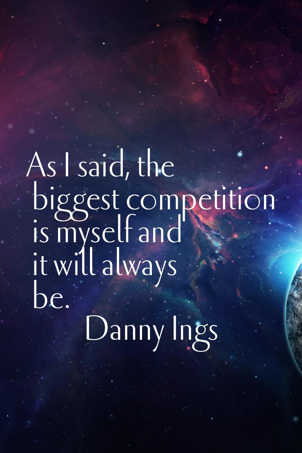 As I said, the biggest competition is myself and it will always be.