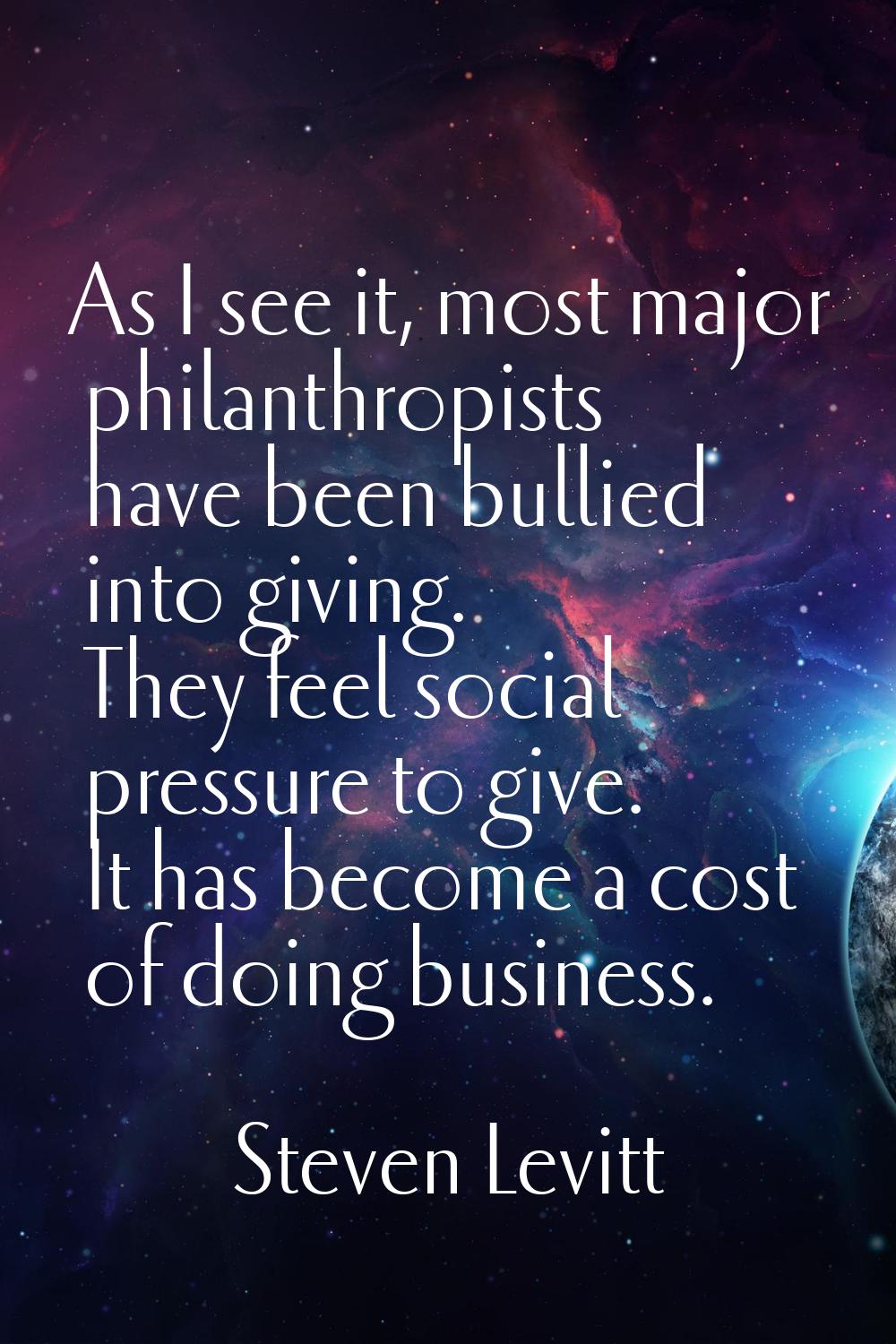 As I see it, most major philanthropists have been bullied into giving. They feel social pressure to