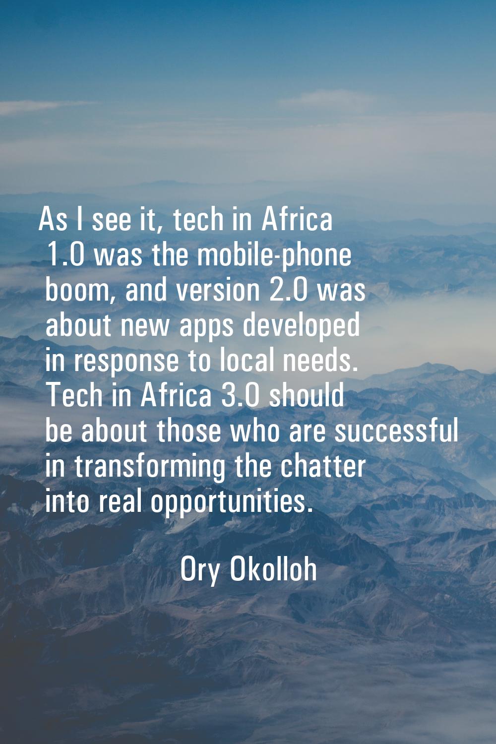 As I see it, tech in Africa 1.0 was the mobile-phone boom, and version 2.0 was about new apps devel