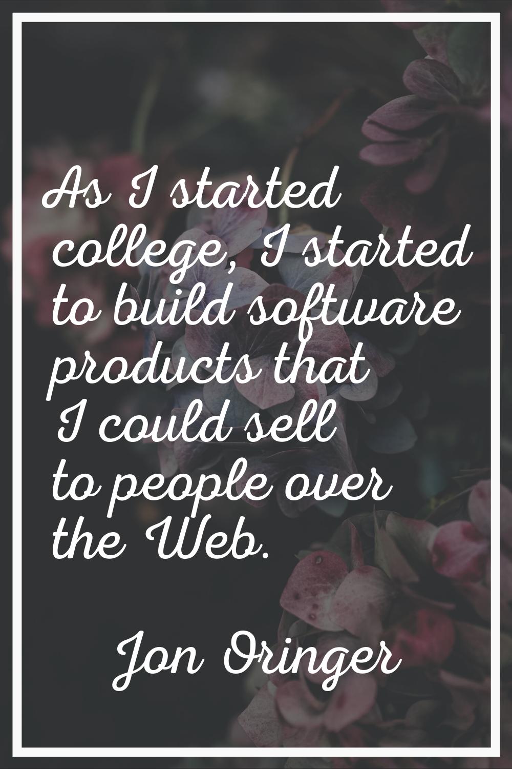 As I started college, I started to build software products that I could sell to people over the Web
