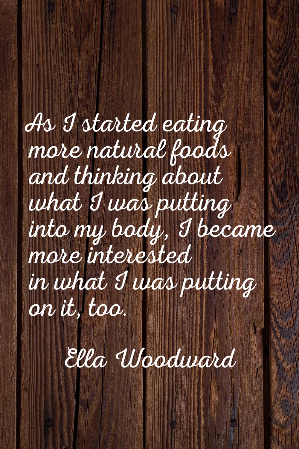 As I started eating more natural foods and thinking about what I was putting into my body, I became