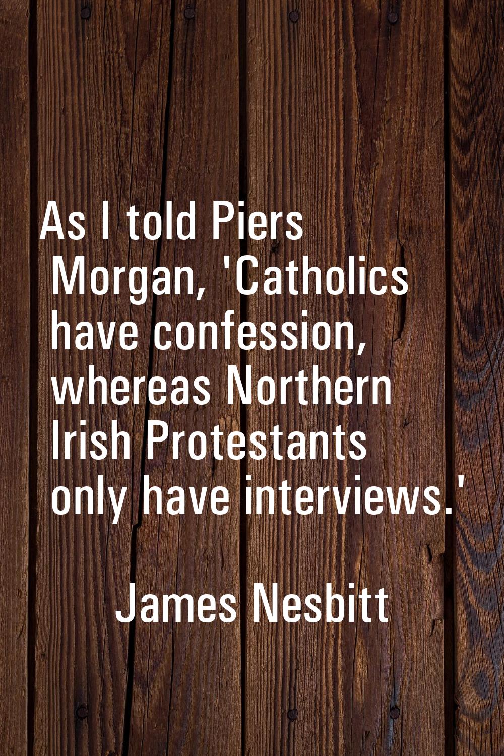 As I told Piers Morgan, 'Catholics have confession, whereas Northern Irish Protestants only have in