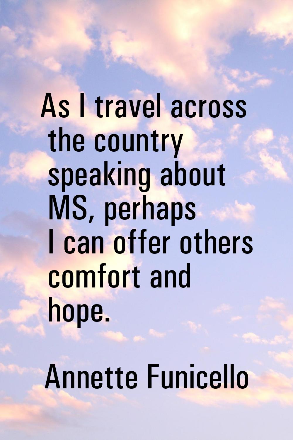 As I travel across the country speaking about MS, perhaps I can offer others comfort and hope.