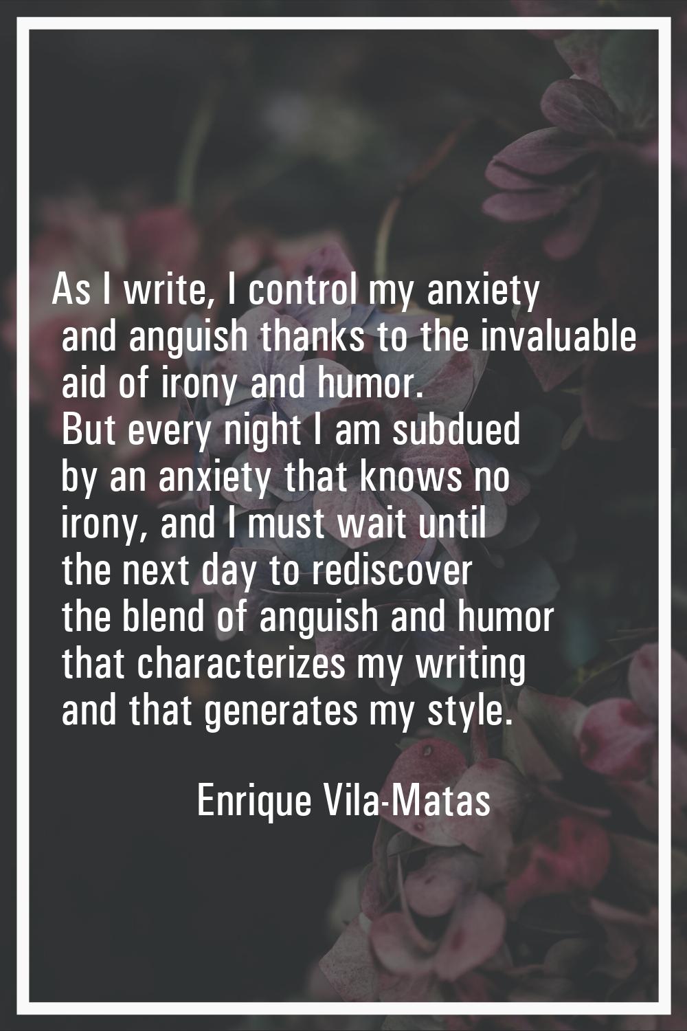 As I write, I control my anxiety and anguish thanks to the invaluable aid of irony and humor. But e
