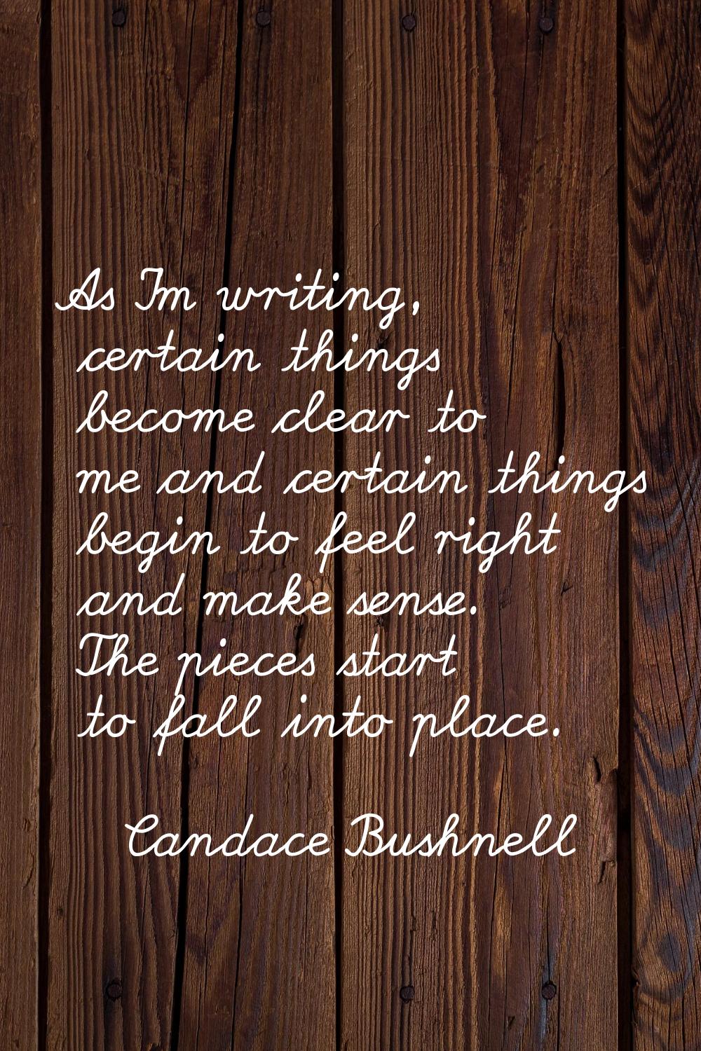 As I'm writing, certain things become clear to me and certain things begin to feel right and make s