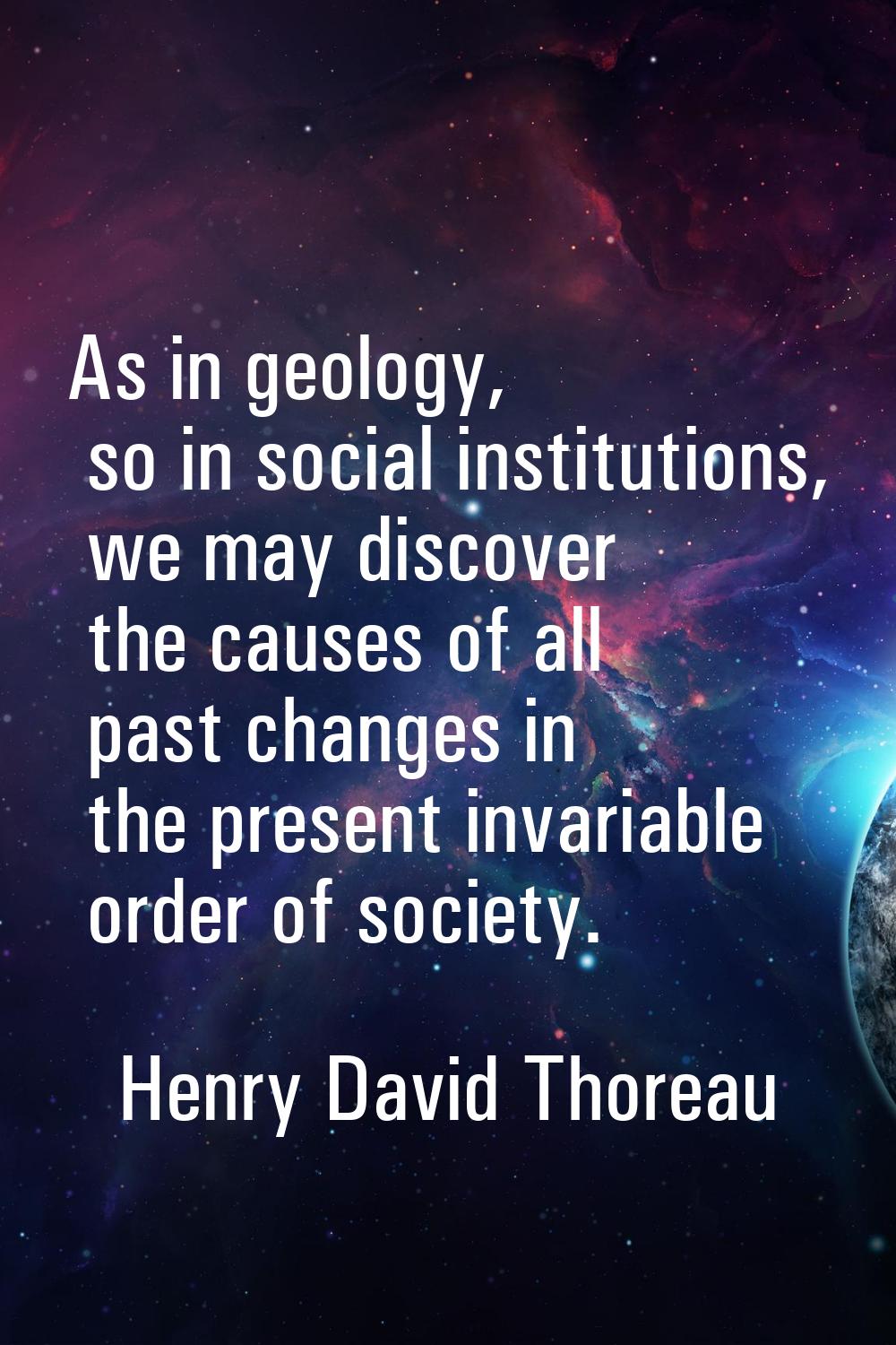 As in geology, so in social institutions, we may discover the causes of all past changes in the pre