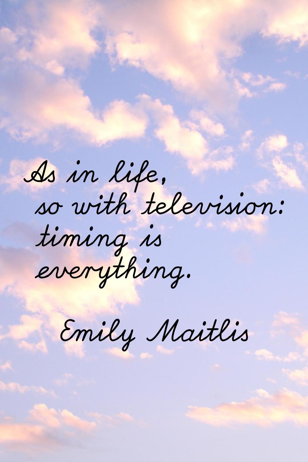 As in life, so with television: timing is everything.
