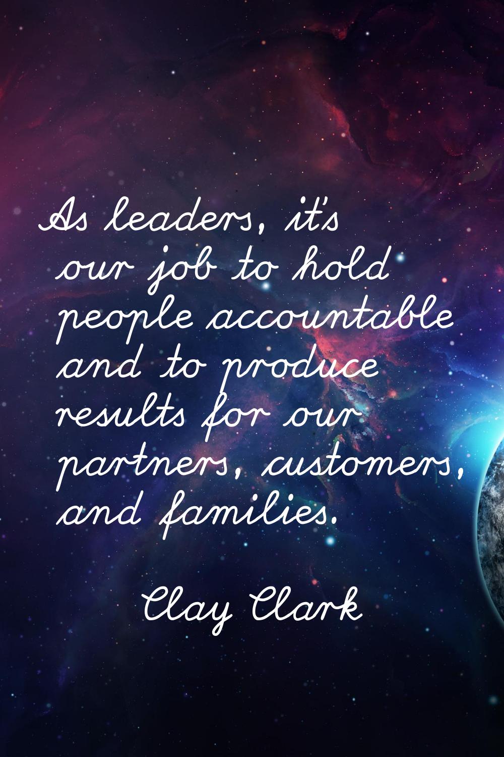 As leaders, it's our job to hold people accountable and to produce results for our partners, custom