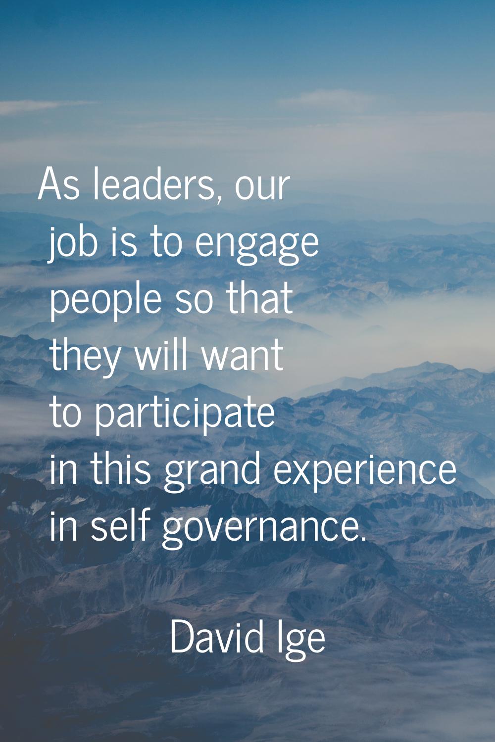 As leaders, our job is to engage people so that they will want to participate in this grand experie