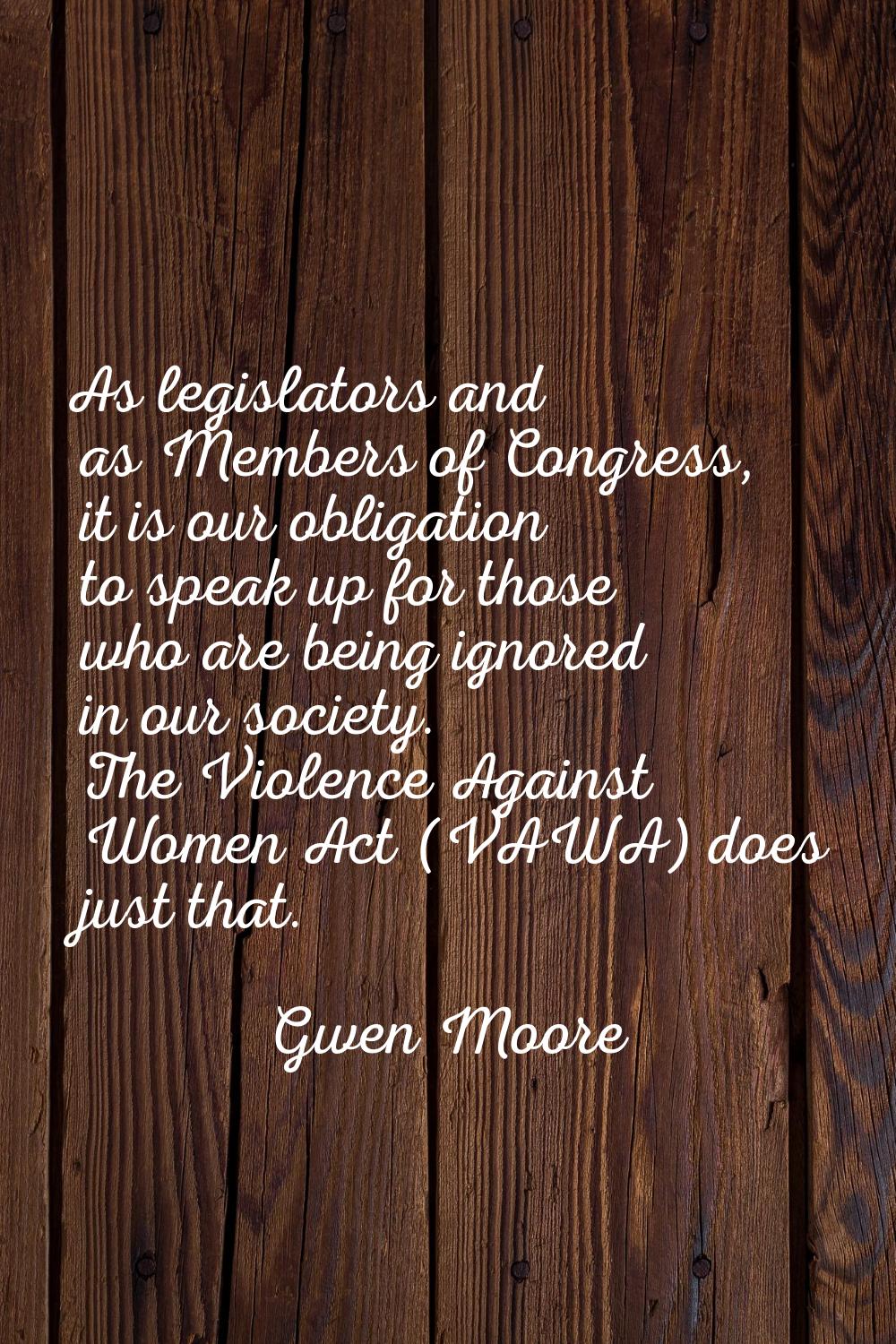 As legislators and as Members of Congress, it is our obligation to speak up for those who are being