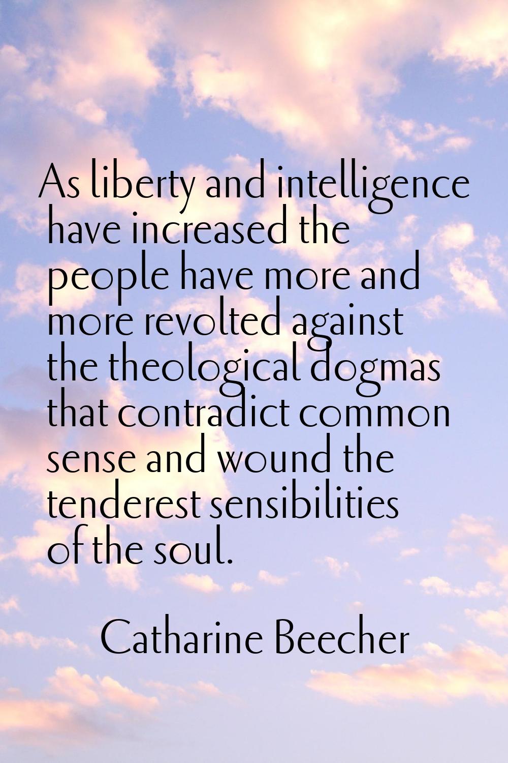 As liberty and intelligence have increased the people have more and more revolted against the theol