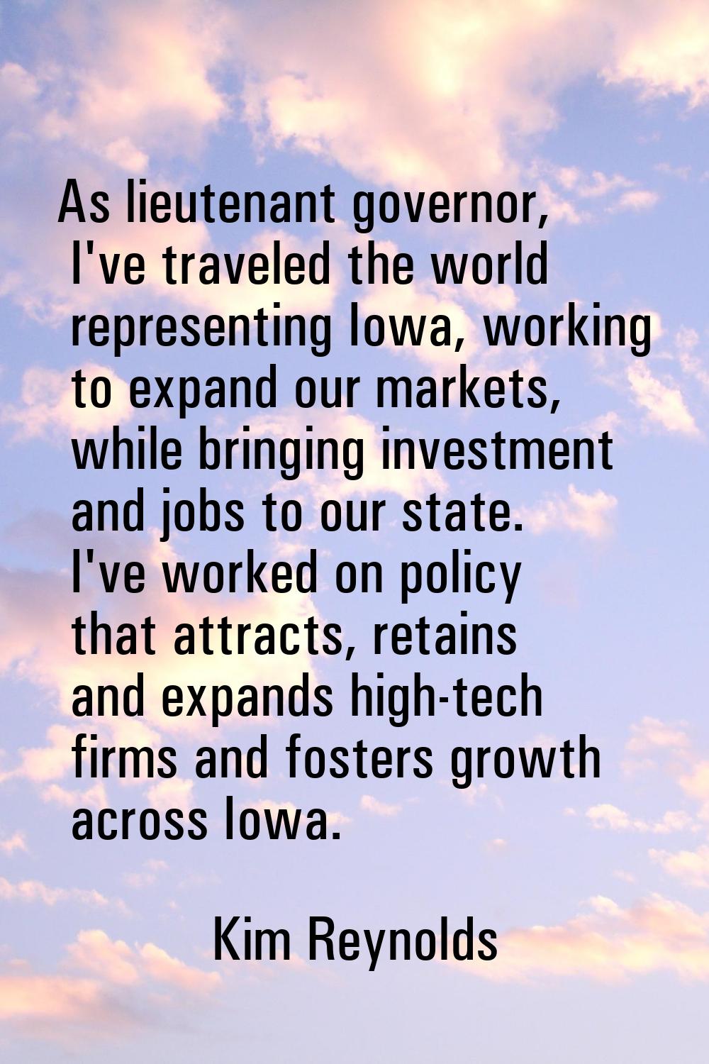As lieutenant governor, I've traveled the world representing Iowa, working to expand our markets, w