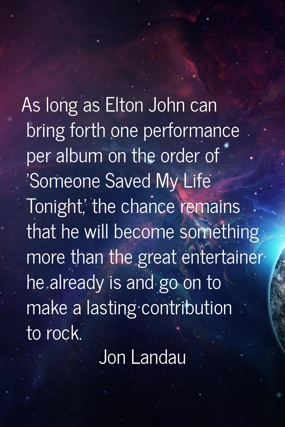 As long as Elton John can bring forth one performance per album on the order of 'Someone Saved My L