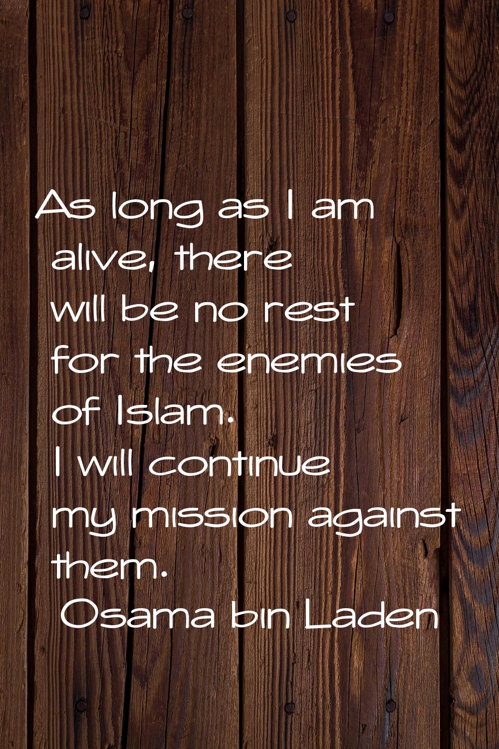 As long as I am alive, there will be no rest for the enemies of Islam. I will continue my mission a