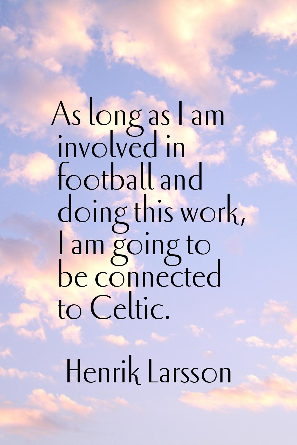 As long as I am involved in football and doing this work, I am going to be connected to Celtic.