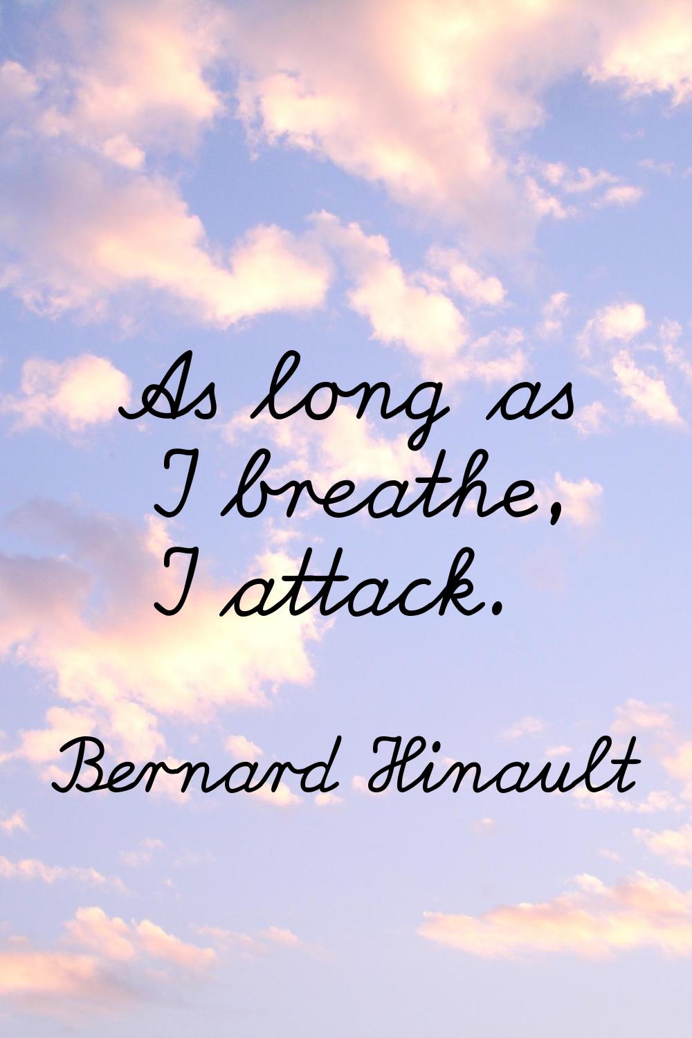 As long as I breathe, I attack.