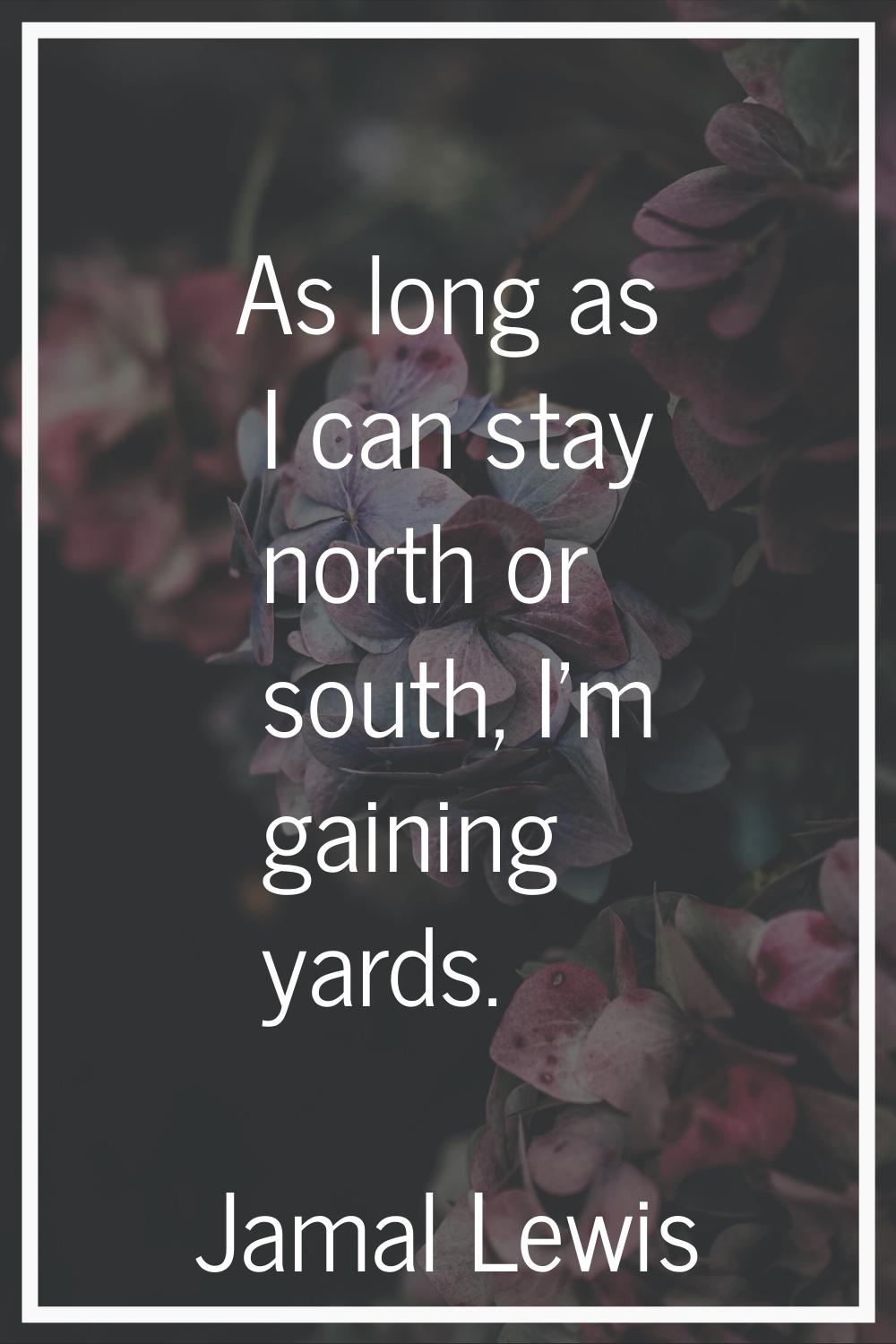 As long as I can stay north or south, I'm gaining yards.