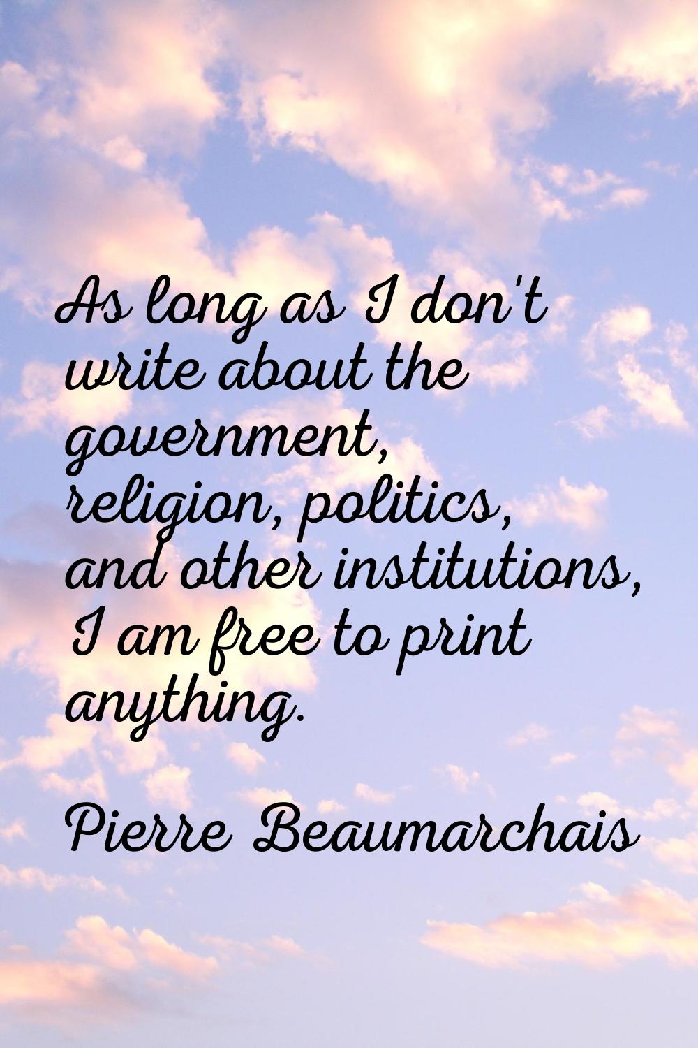 As long as I don't write about the government, religion, politics, and other institutions, I am fre