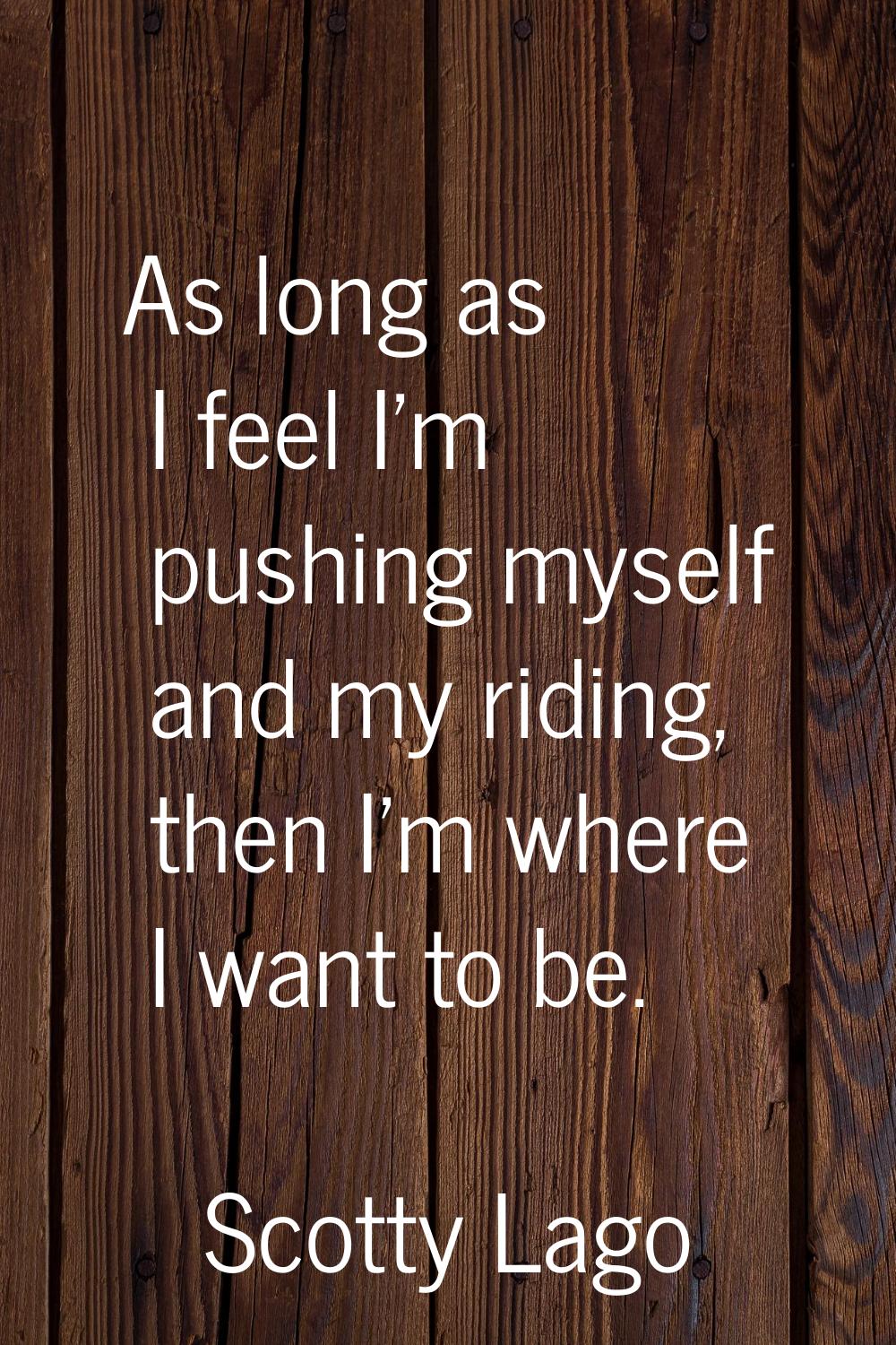 As long as I feel I'm pushing myself and my riding, then I'm where I want to be.