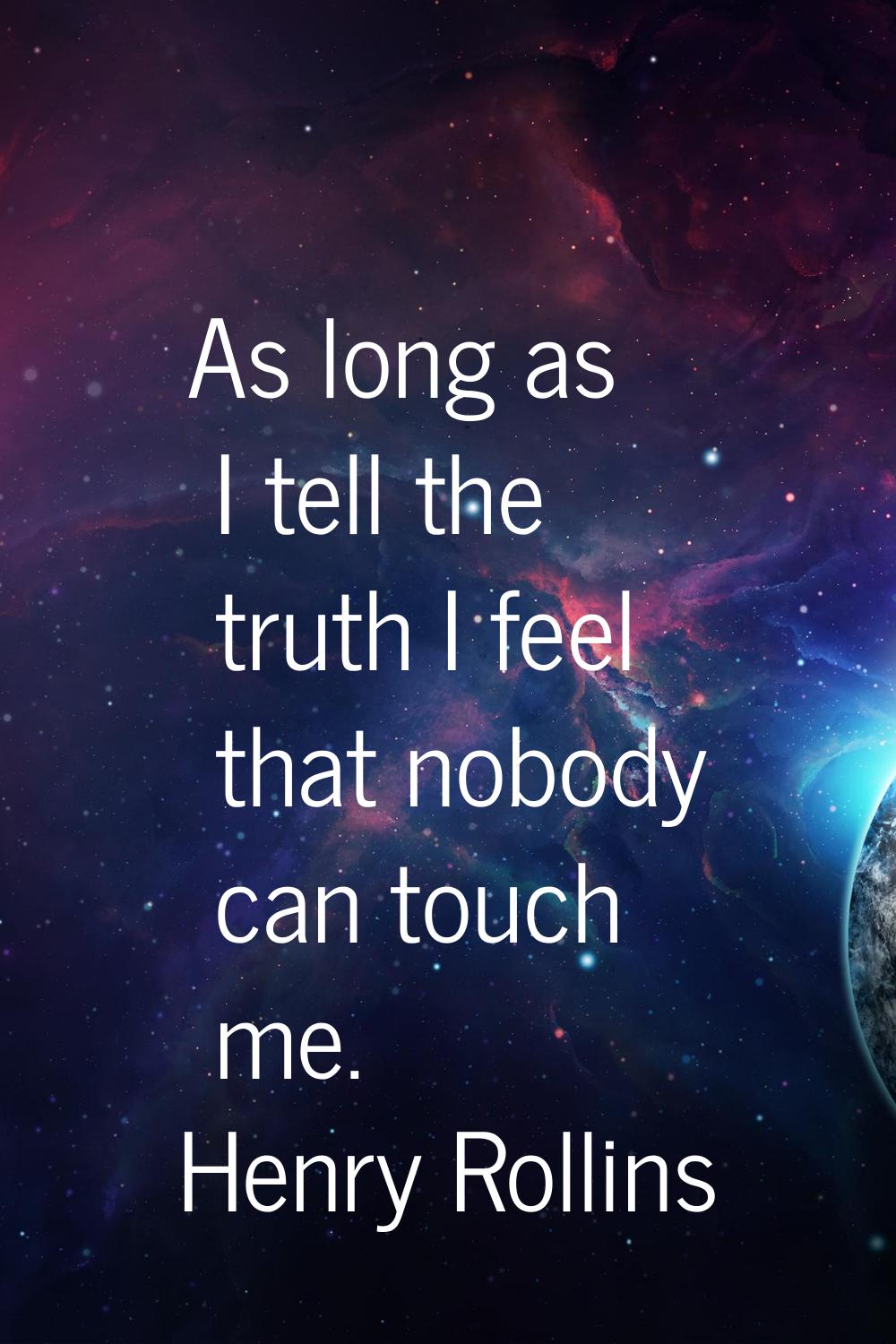 As long as I tell the truth I feel that nobody can touch me.