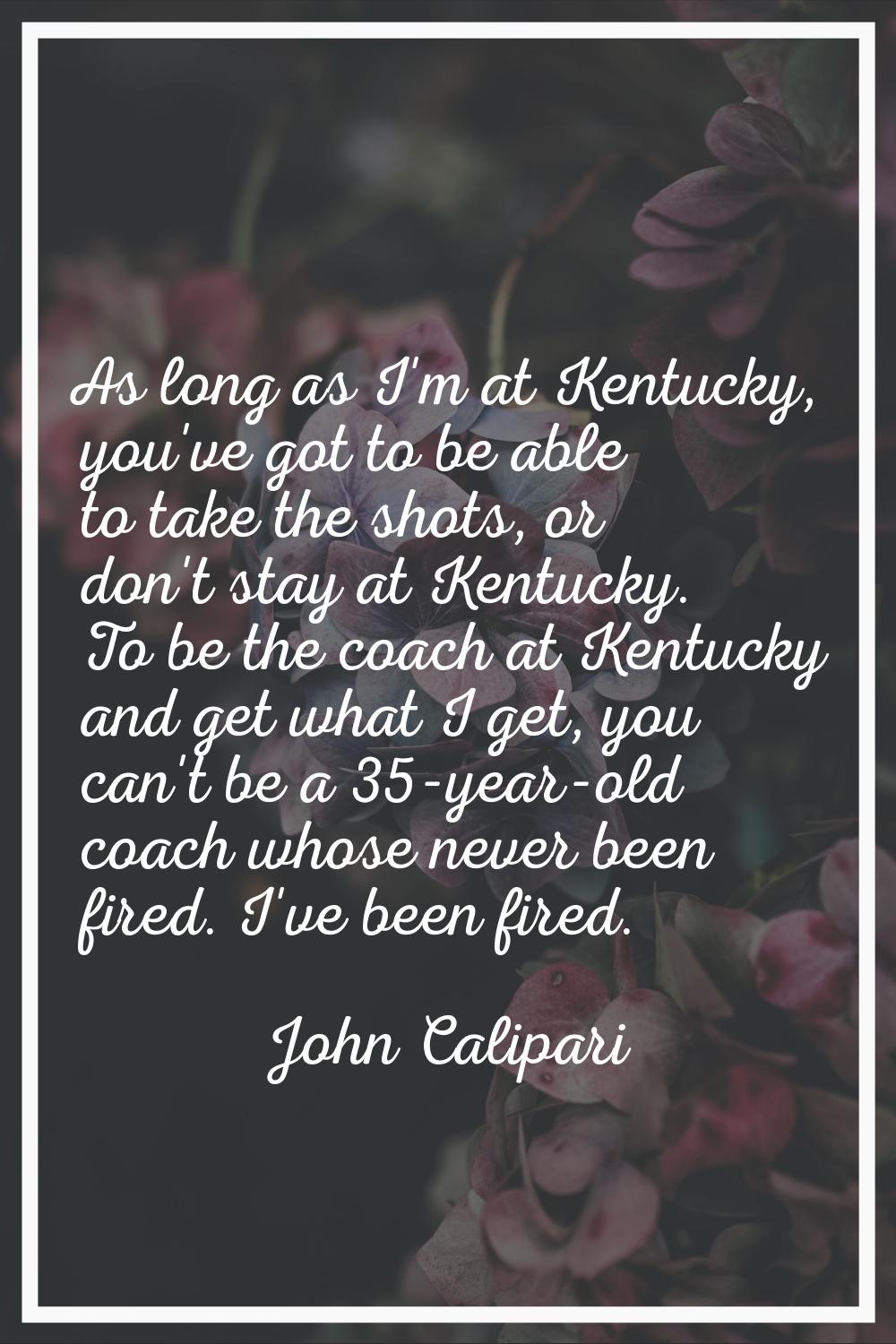 As long as I'm at Kentucky, you've got to be able to take the shots, or don't stay at Kentucky. To 