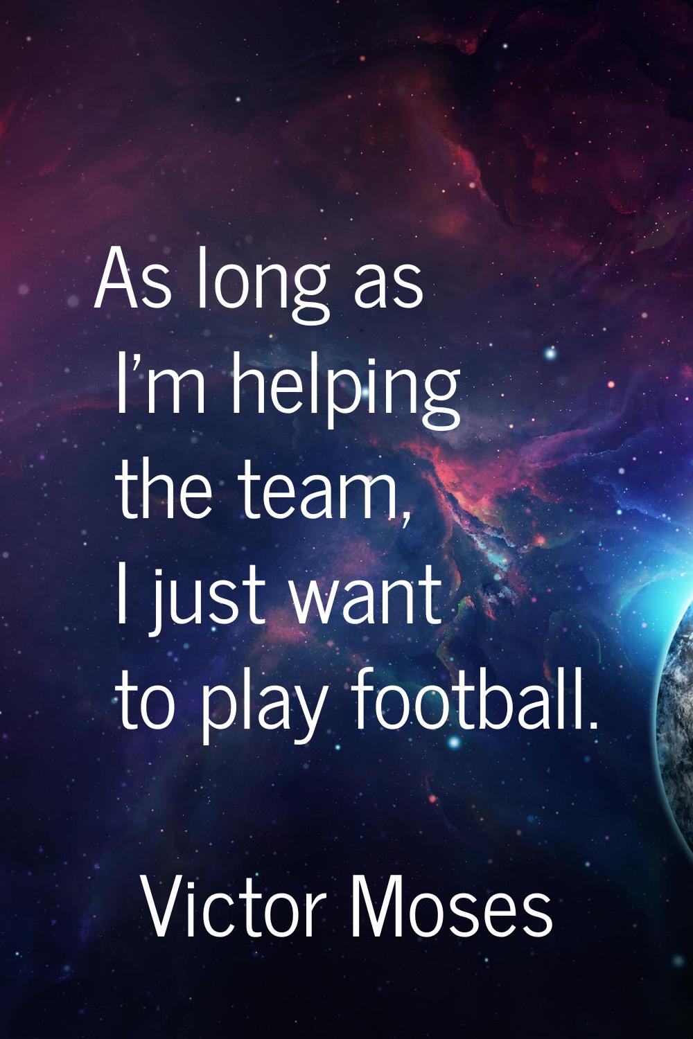 As long as I'm helping the team, I just want to play football.