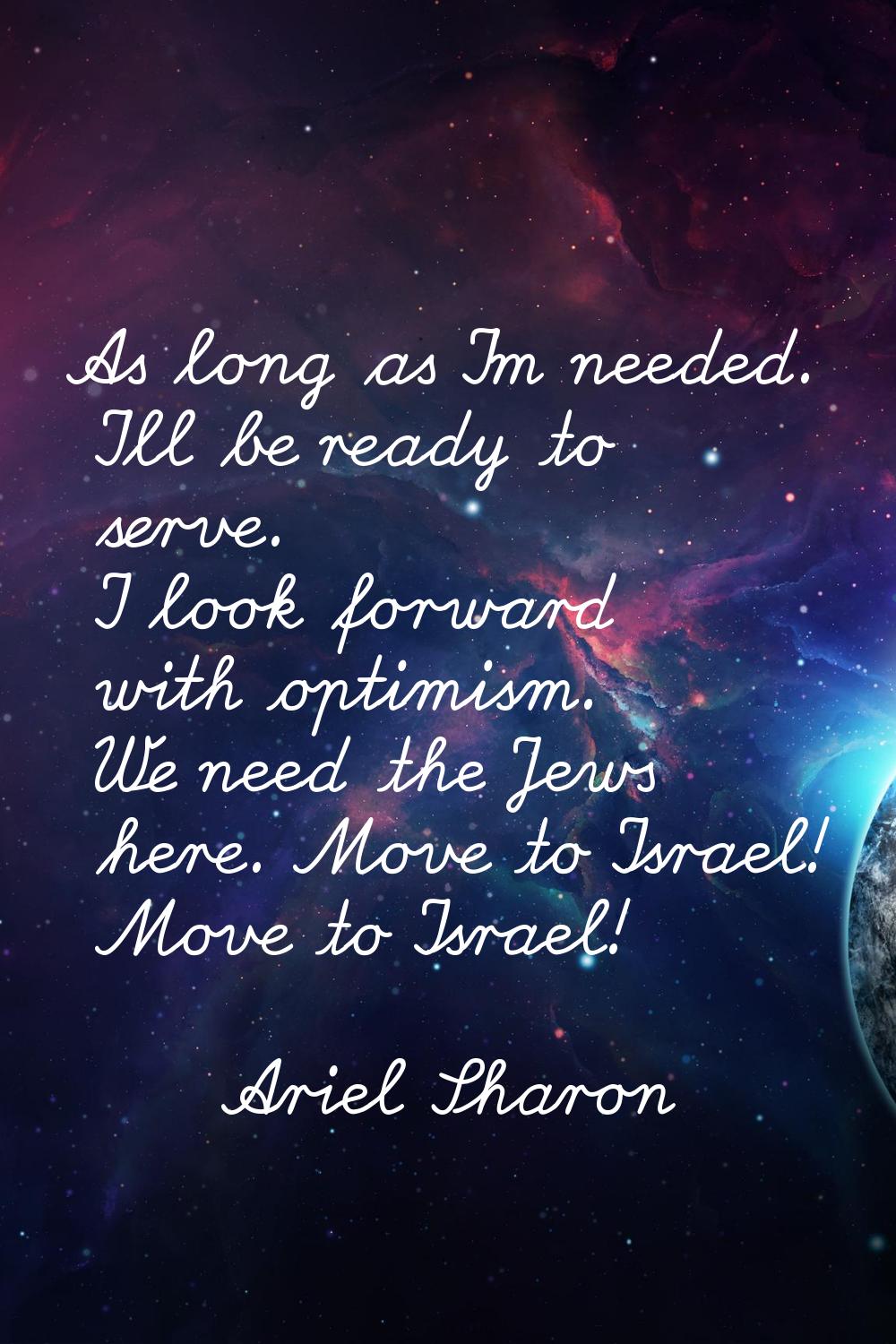 As long as I'm needed. I'll be ready to serve. I look forward with optimism. We need the Jews here.