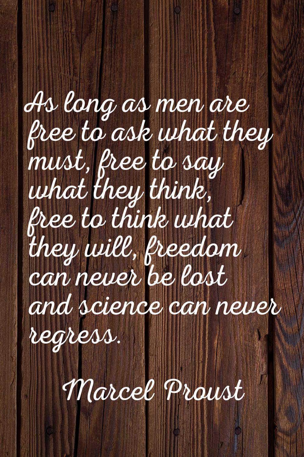 As long as men are free to ask what they must, free to say what they think, free to think what they