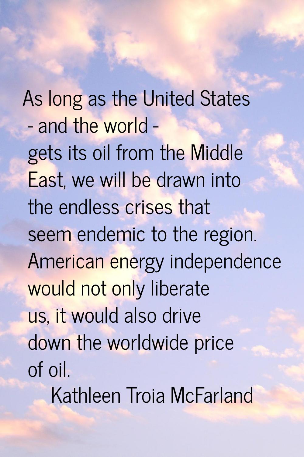 As long as the United States - and the world - gets its oil from the Middle East, we will be drawn 