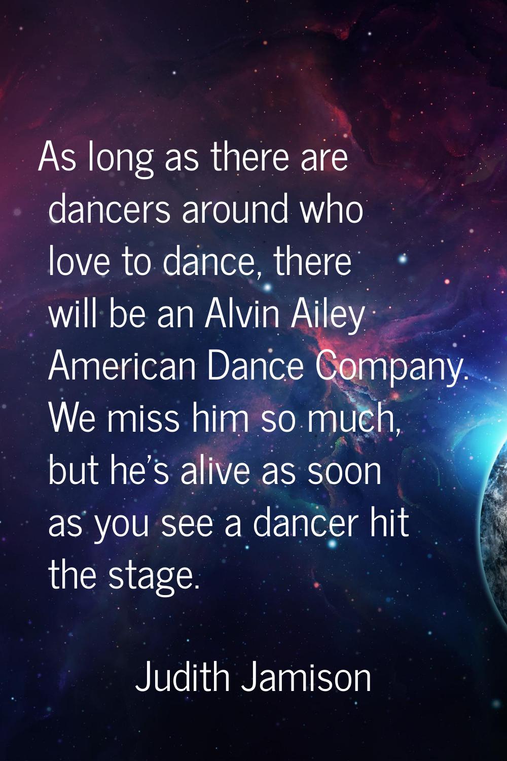 As long as there are dancers around who love to dance, there will be an Alvin Ailey American Dance 
