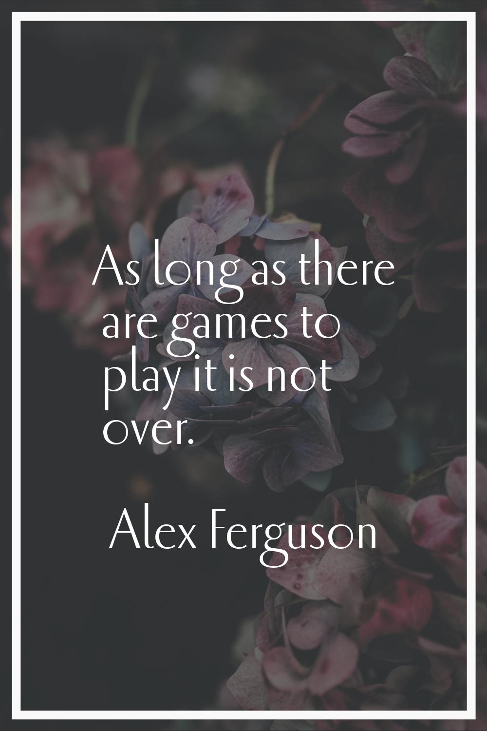 As long as there are games to play it is not over.