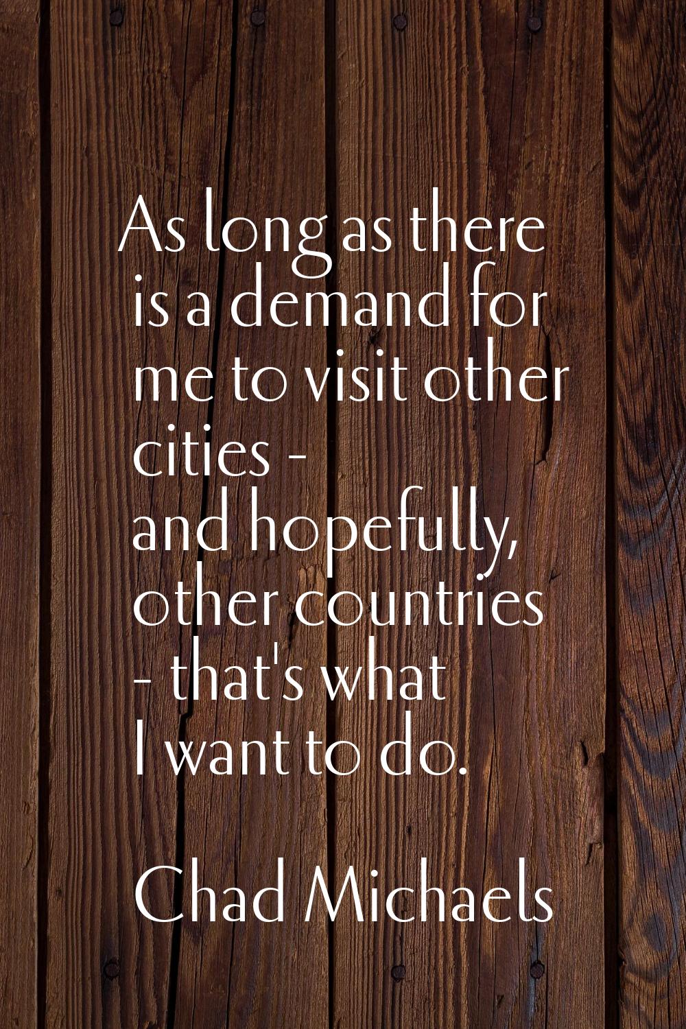 As long as there is a demand for me to visit other cities - and hopefully, other countries - that's