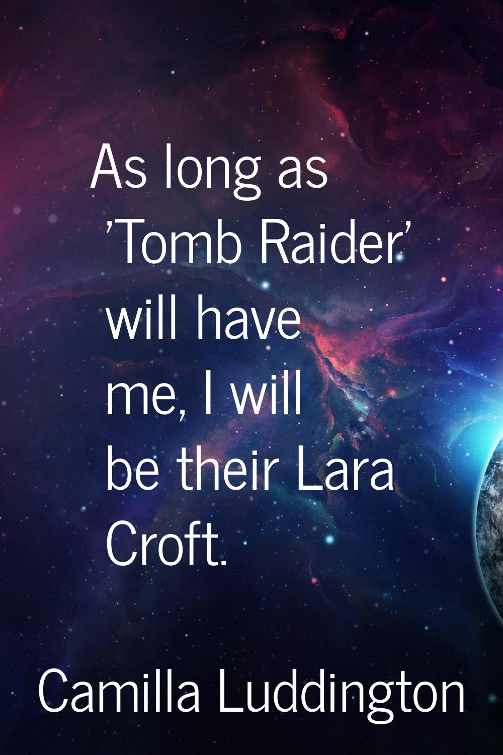 As long as 'Tomb Raider' will have me, I will be their Lara Croft.