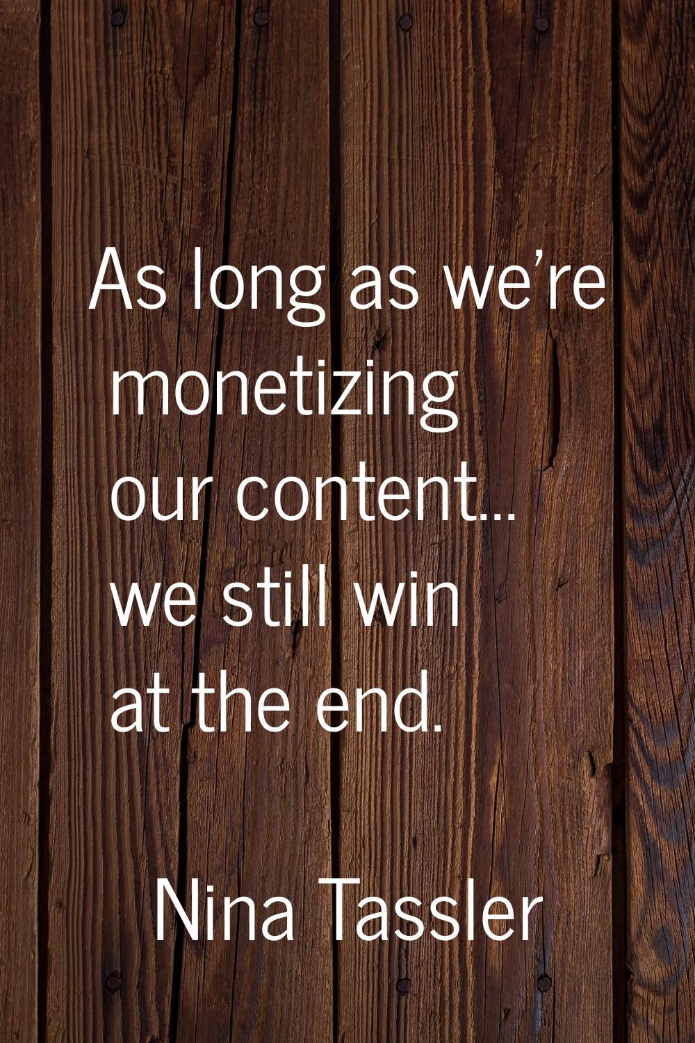 As long as we're monetizing our content... we still win at the end.