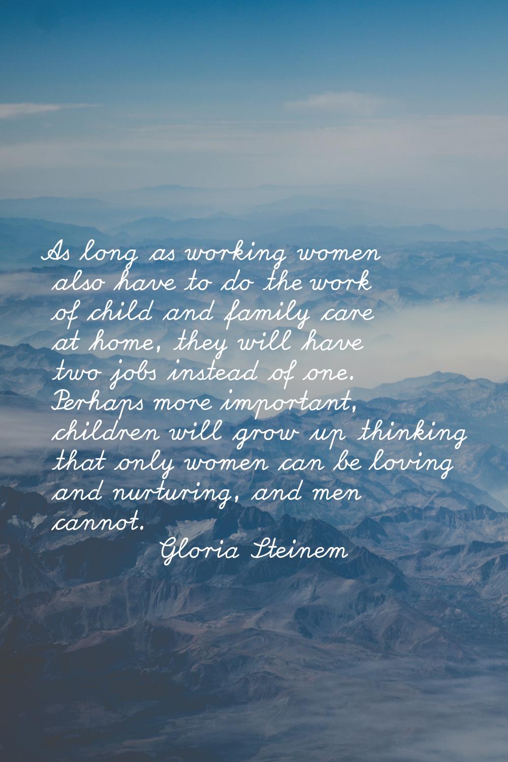 As long as working women also have to do the work of child and family care at home, they will have 