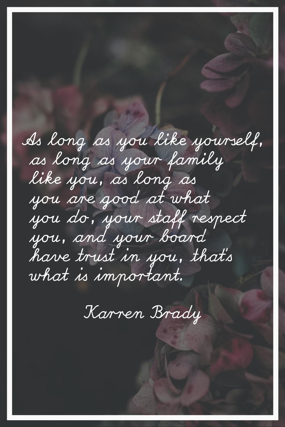 As long as you like yourself, as long as your family like you, as long as you are good at what you 