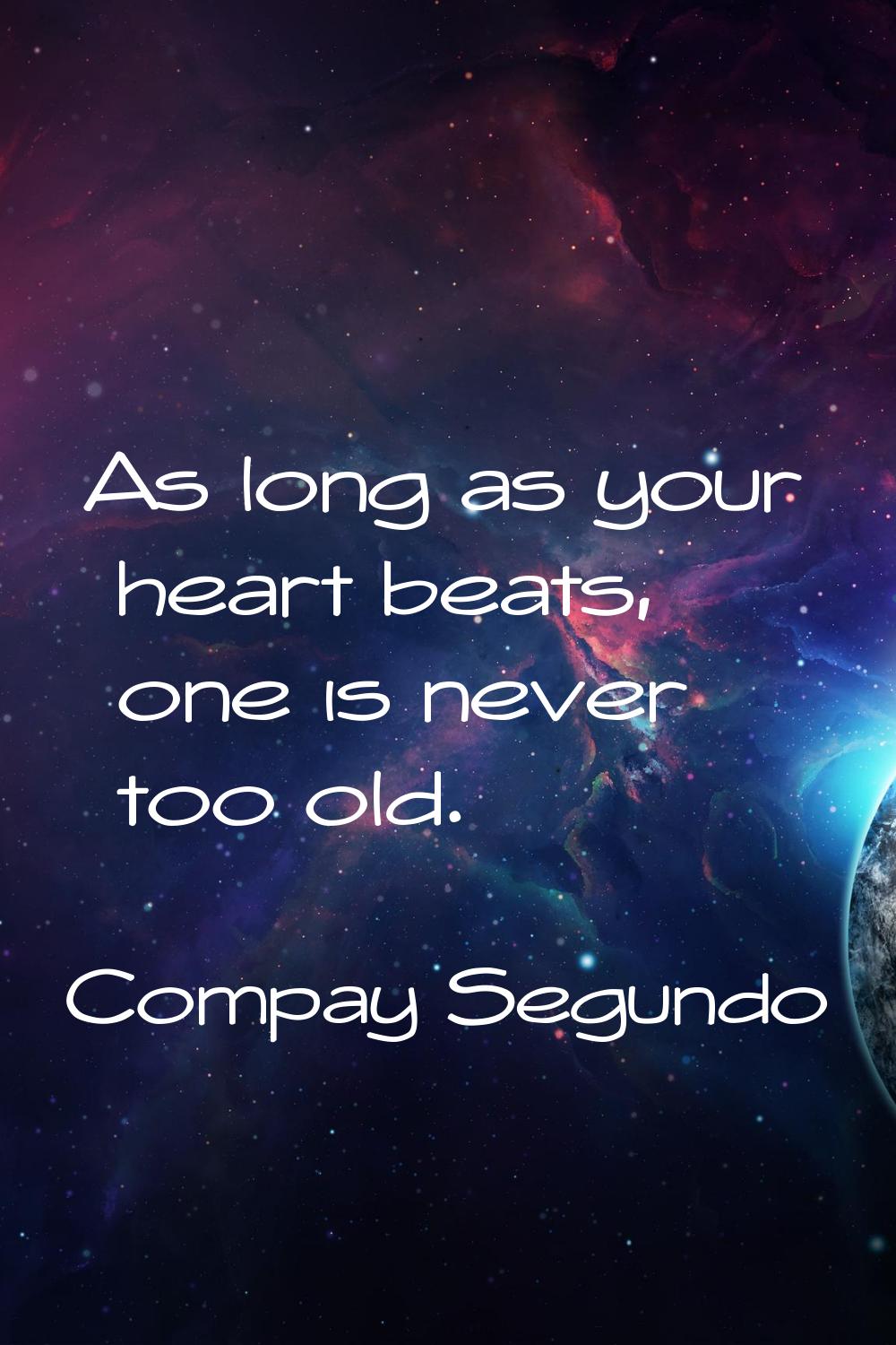 As long as your heart beats, one is never too old.