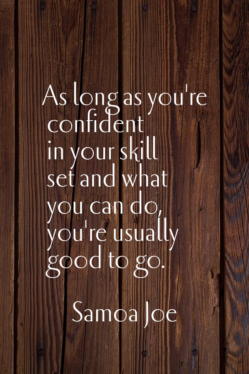 As long as you're confident in your skill set and what you can do, you're usually good to go.