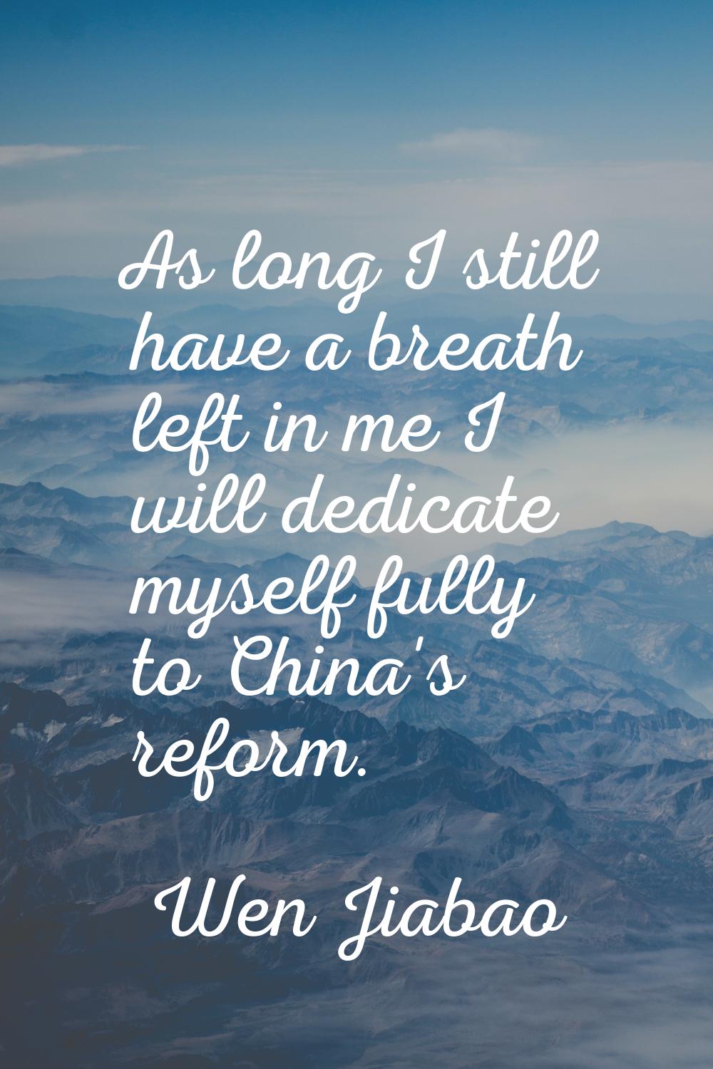 As long I still have a breath left in me I will dedicate myself fully to China's reform.