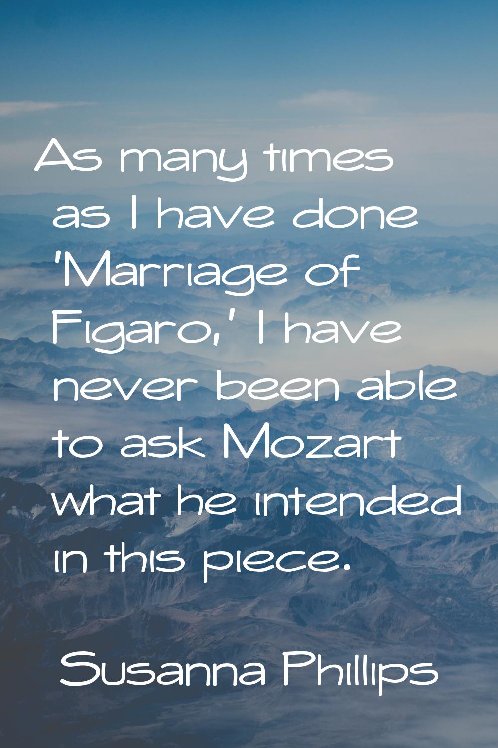 As many times as I have done 'Marriage of Figaro,' I have never been able to ask Mozart what he int