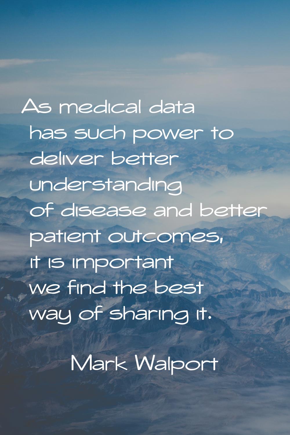 As medical data has such power to deliver better understanding of disease and better patient outcom